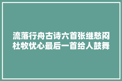 流落行舟古诗六首张继愁闷杜牧忧心最后一首给人鼓舞的力量