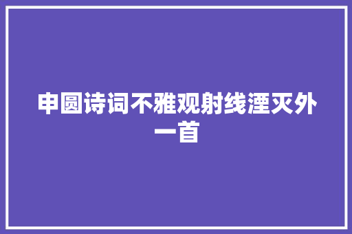 申圆诗词不雅观射线湮灭外一首