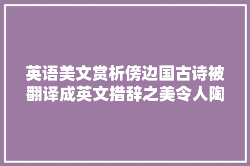 英语美文赏析傍边国古诗被翻译成英文措辞之美令人陶醉