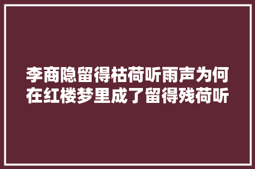 李商隐留得枯荷听雨声为何在红楼梦里成了留得残荷听雨声