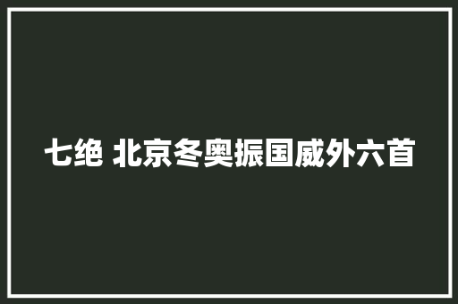 七绝 北京冬奥振国威外六首
