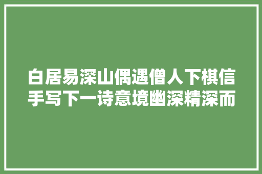 白居易深山偶遇僧人下棋信手写下一诗意境幽深精深而出尘
