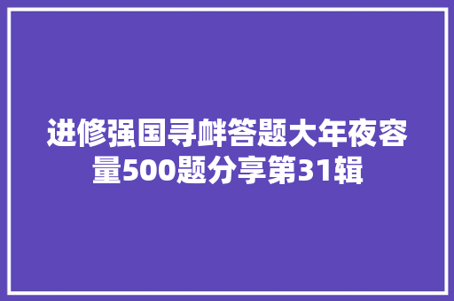 进修强国寻衅答题大年夜容量500题分享第31辑