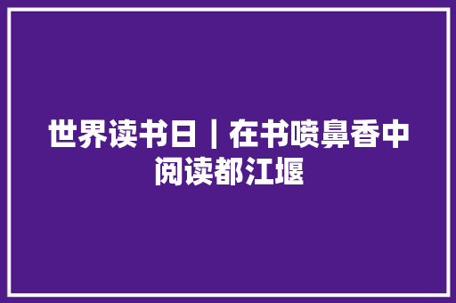 世界读书日｜在书喷鼻香中阅读都江堰