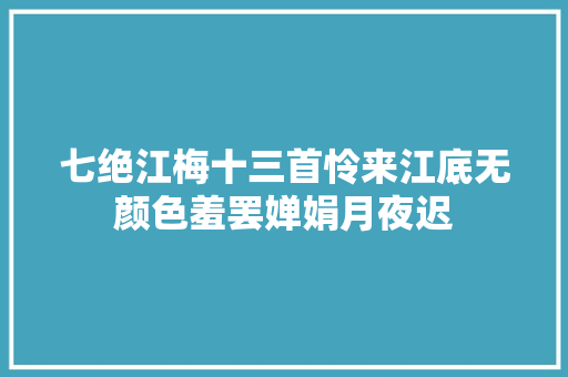 七绝江梅十三首怜来江底无颜色羞罢婵娟月夜迟