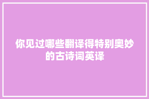 你见过哪些翻译得特别奥妙的古诗词英译