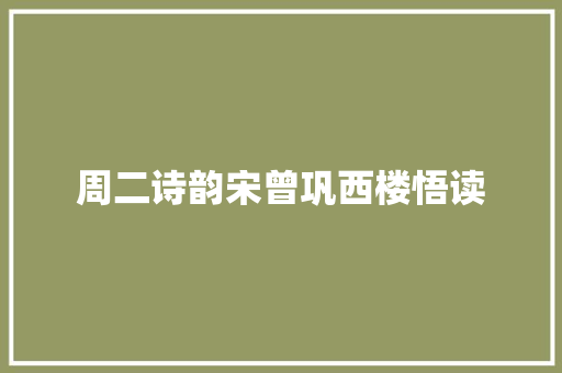 周二诗韵宋曾巩西楼悟读