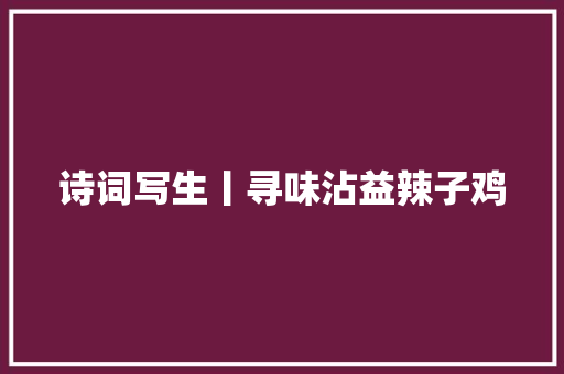 诗词写生丨寻味沾益辣子鸡