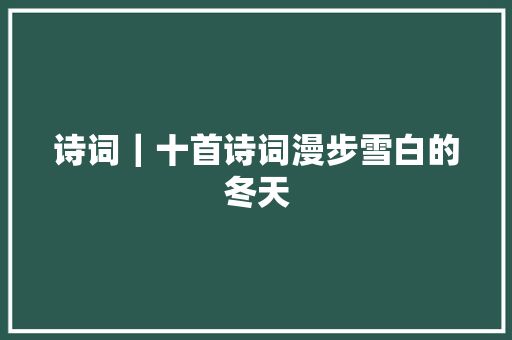 诗词｜十首诗词漫步雪白的冬天