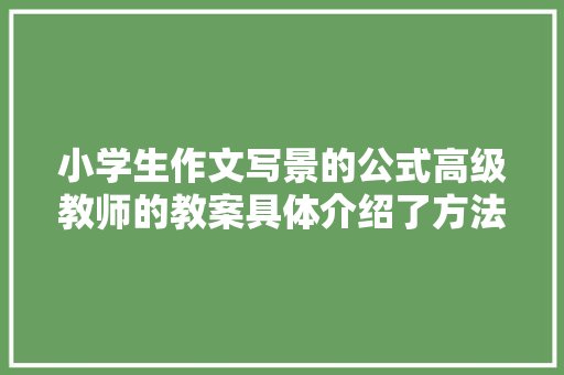 小学生作文写景的公式高级教师的教案具体介绍了方法并有范文