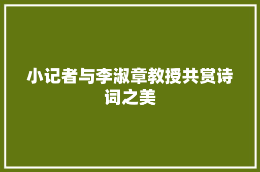 小记者与李淑章教授共赏诗词之美