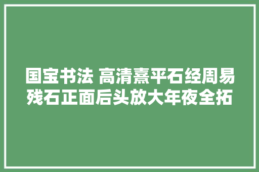 国宝书法 高清熹平石经周易残石正面后头放大年夜全拓片 附释文