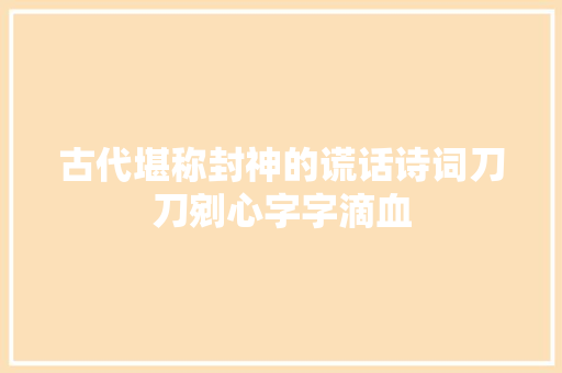 古代堪称封神的谎话诗词刀刀剜心字字滴血