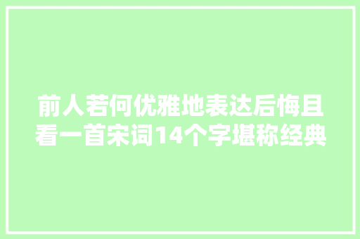 前人若何优雅地表达后悔且看一首宋词14个字堪称经典