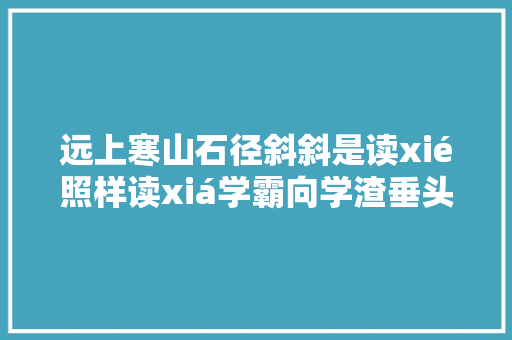 远上寒山石径斜斜是读xié照样读xiá学霸向学渣垂头