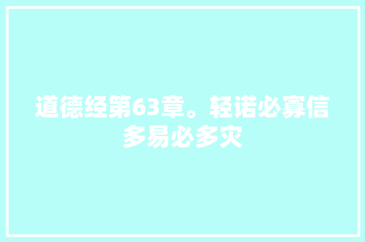 道德经第63章。轻诺必寡信多易必多灾