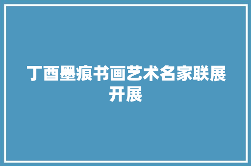 丁酉墨痕书画艺术名家联展开展