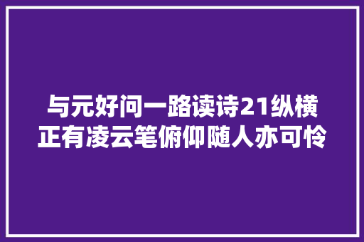 与元好问一路读诗21纵横正有凌云笔俯仰随人亦可怜