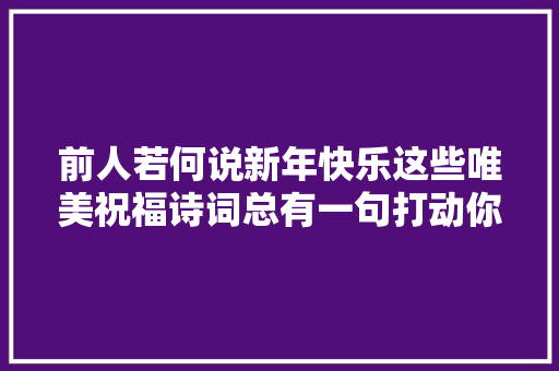 前人若何说新年快乐这些唯美祝福诗词总有一句打动你
