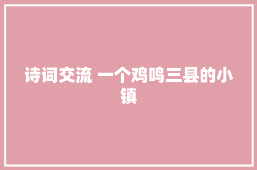 诗词交流 一个鸡鸣三县的小镇