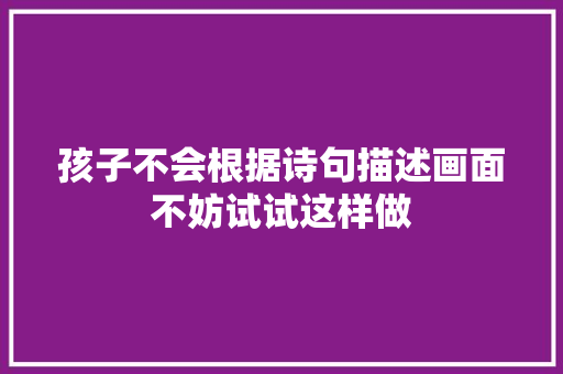 孩子不会根据诗句描述画面不妨试试这样做