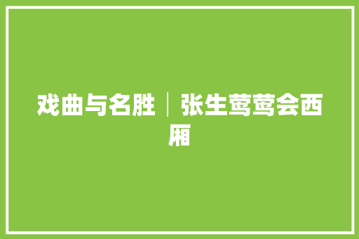 戏曲与名胜│张生莺莺会西厢 戏曲与名胜│张生莺莺会西厢