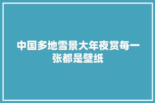 中国多地雪景大年夜赏每一张都是壁纸
