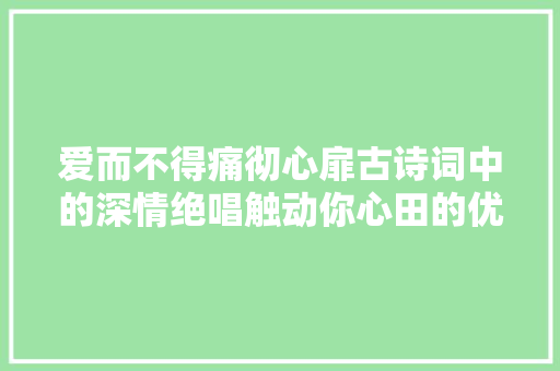 爱而不得痛彻心扉古诗词中的深情绝唱触动你心田的优柔处