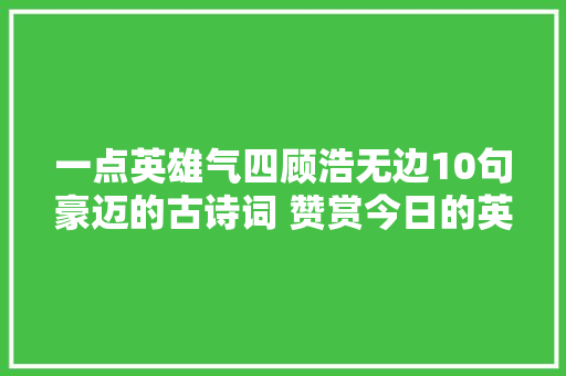 一点英雄气四顾浩无边10句豪迈的古诗词 赞赏今日的英雄