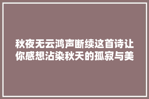 秋夜无云鸿声断续这首诗让你感想沾染秋天的孤寂与美