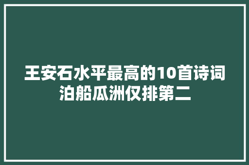 王安石水平最高的10首诗词泊船瓜洲仅排第二