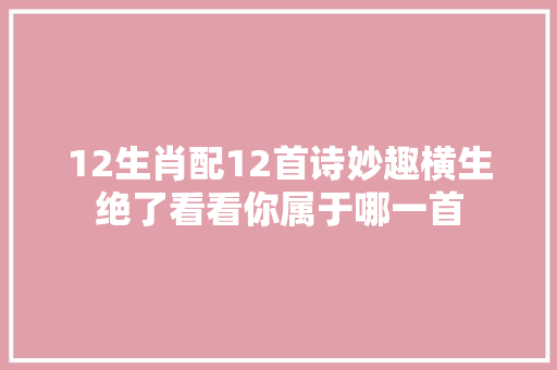 12生肖配12首诗妙趣横生绝了看看你属于哪一首