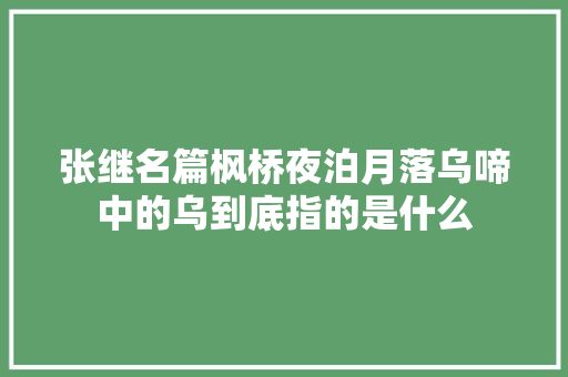 张继名篇枫桥夜泊月落乌啼中的乌到底指的是什么
