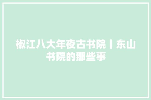 椒江八大年夜古书院丨东山书院的那些事