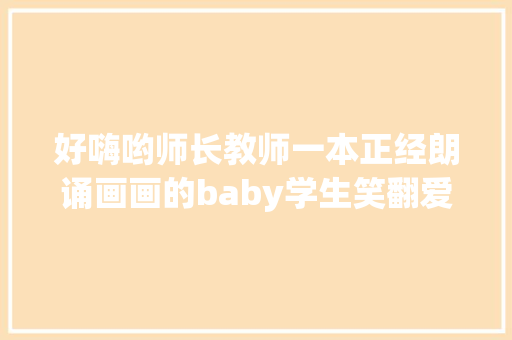 好嗨哟师长教师一本正经朗诵画画的baby学生笑翻爱了爱了