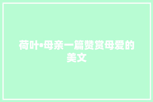 荷叶•母亲一篇赞赏母爱的美文