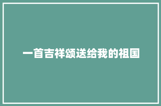 一首吉祥颂送给我的祖国