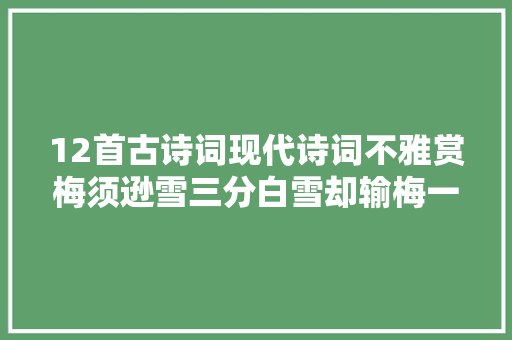 12首古诗词现代诗词不雅赏梅须逊雪三分白雪却输梅一段喷鼻香。