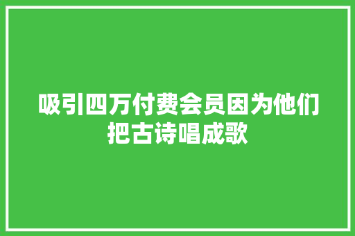 吸引四万付费会员因为他们把古诗唱成歌