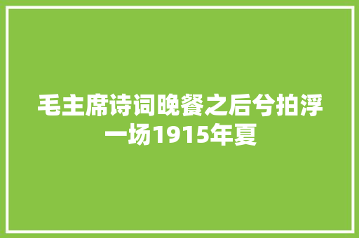 毛主席诗词晚餐之后兮拍浮一场1915年夏