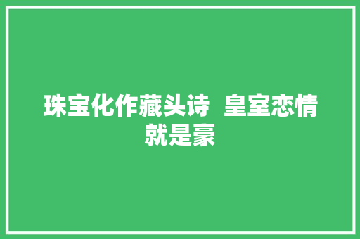 珠宝化作藏头诗  皇室恋情就是豪