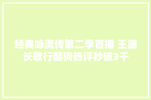经典咏流传第二季首播 王源长歌行酷狗热评秒破3千