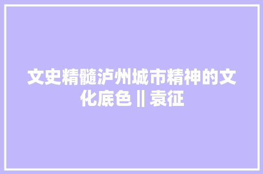 文史精髓泸州城市精神的文化底色‖袁征