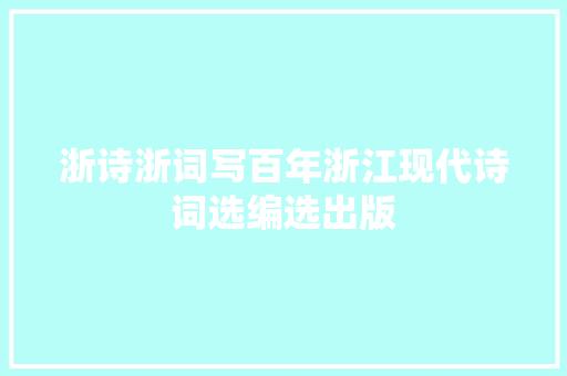 浙诗浙词写百年浙江现代诗词选编选出版