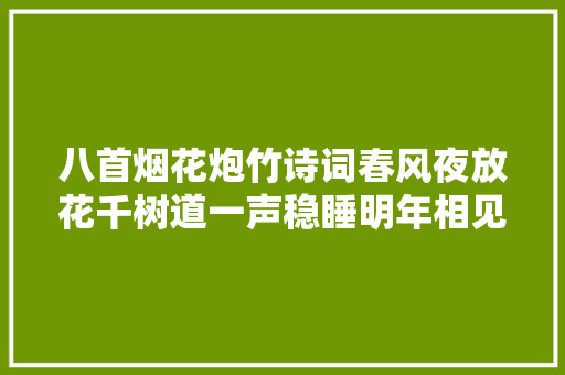 八首烟花炮竹诗词春风夜放花千树道一声稳睡明年相见