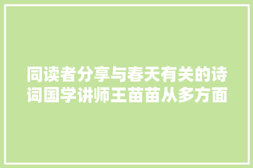 同读者分享与春天有关的诗词国学讲师王苗苗从多方面解读中国古典诗词为何偏幸描写春天