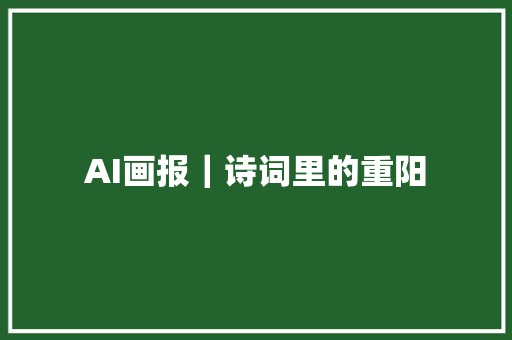 AI画报｜诗词里的重阳