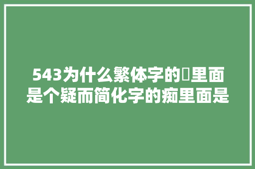 543为什么繁体字的癡里面是个疑而简化字的痴里面是知