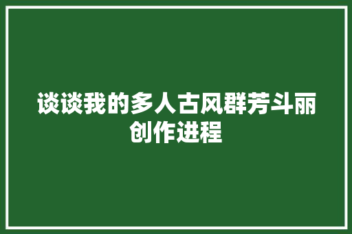 谈谈我的多人古风群芳斗丽创作进程