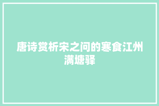 唐诗赏析宋之问的寒食江州满塘驿